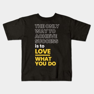 The Only Way To Achieve Success is to Love What You Do Kids T-Shirt